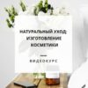 Натуральный уход: изготовление натуральной косметики (Виктория Лунёва)