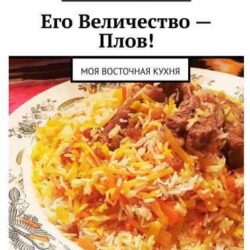 Его Величество – Плов! Моя восточная кухня (Голиб Саидов)