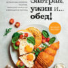 Завтрак, ужин и… обед! 100 кулинарных шедевров, рецептов, маленьких хитростей (Лиза Стил)